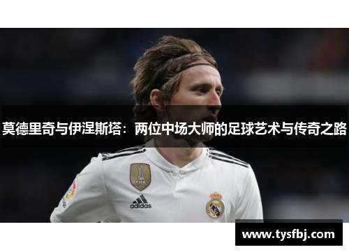 莫德里奇与伊涅斯塔：两位中场大师的足球艺术与传奇之路