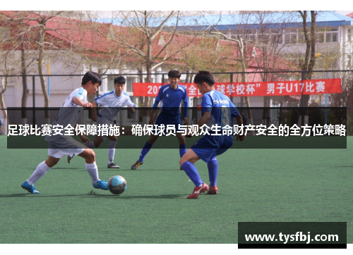 足球比赛安全保障措施：确保球员与观众生命财产安全的全方位策略