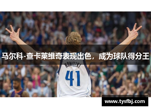 马尔科-查卡莱维奇表现出色，成为球队得分王