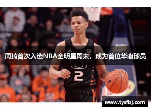 周琦首次入选NBA全明星周末，成为首位华裔球员