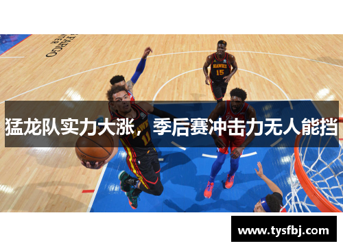 猛龙队实力大涨，季后赛冲击力无人能挡
