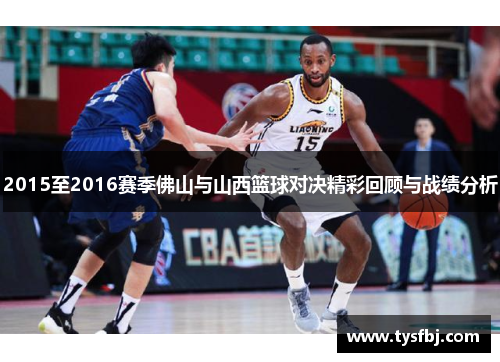 2015至2016赛季佛山与山西篮球对决精彩回顾与战绩分析