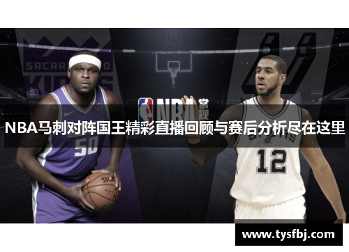 NBA马刺对阵国王精彩直播回顾与赛后分析尽在这里