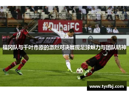 福冈队与千叶市原的激烈对决展现足球魅力与团队精神