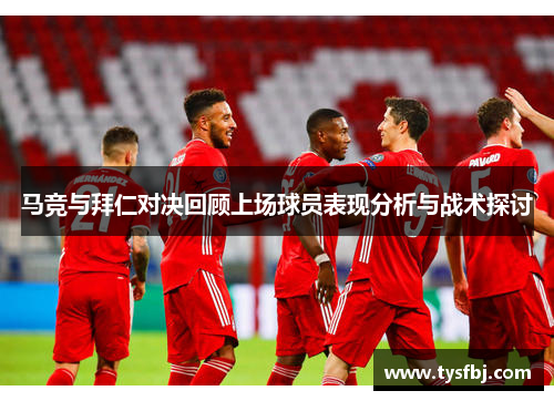 马竞与拜仁对决回顾上场球员表现分析与战术探讨